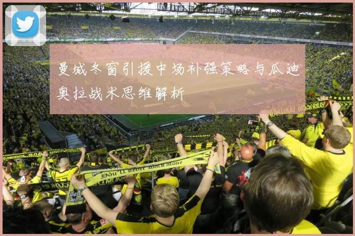曼城冬窗引援中场补强策略与瓜迪奥拉战术思维解析