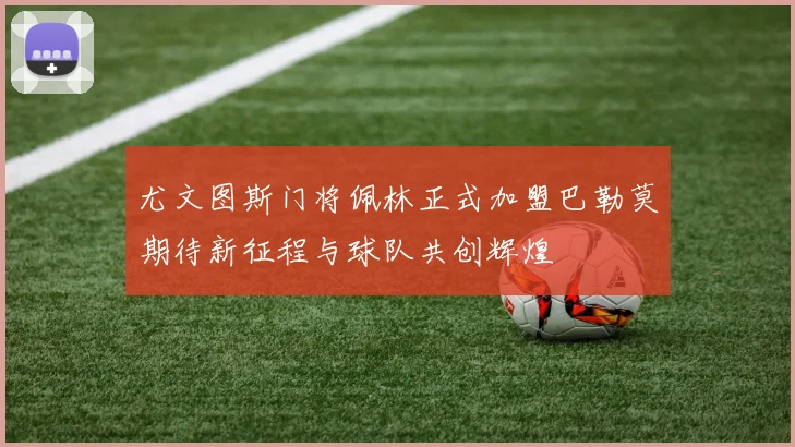 尤文图斯门将佩林正式加盟巴勒莫期待新征程与球队共创辉煌